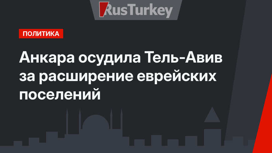 Анкара осудила Тель-Авив за расширение еврейских поселений