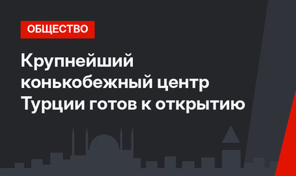 Крупнейший конькобежный центр Турции готов к открытию