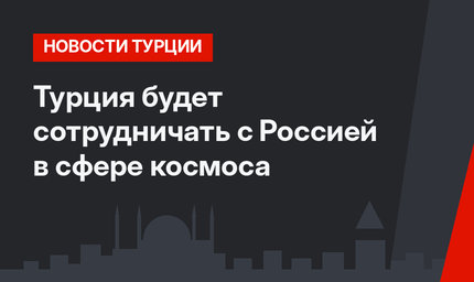 Турция будет сотрудничать с Россией в сфере космоса 