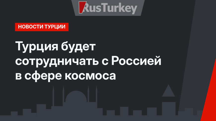 Турция будет сотрудничать с Россией в сфере космоса 