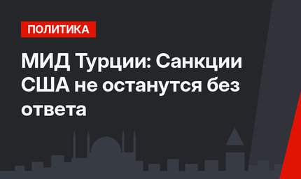 МИД Турции: Санкции США не останутся без ответа