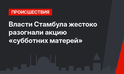 Власти Стамбула жестоко разогнали акцию «субботних матерей»