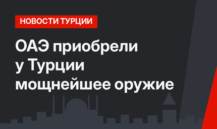 ОАЭ приобрели у Турции мощнейшее оружие