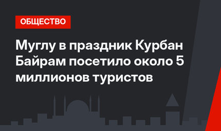 Муглу в праздник Курбан Байрам посетило около 5 миллионов туристов