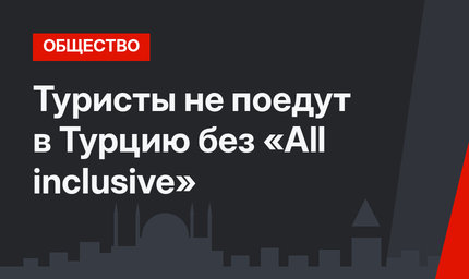 Туристы не поедут в Турцию без «All inclusive»