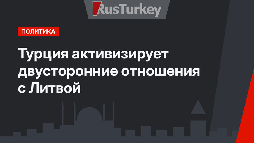 Турция активизирует двусторонние отношения с Литвой