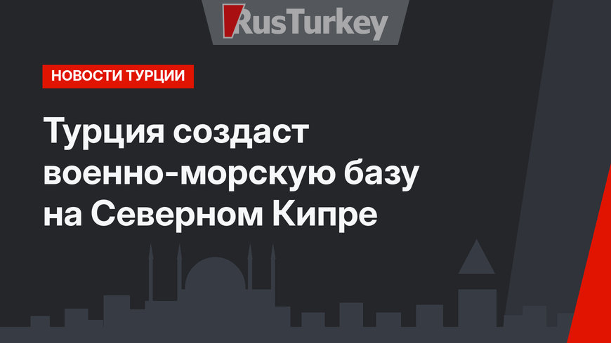 Турция создаст военно-морскую базу на Северном Кипре