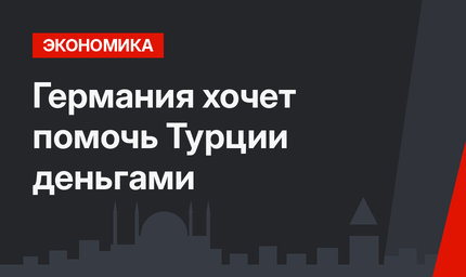 Германия хочет помочь Турции деньгами