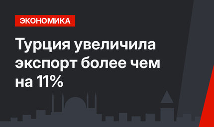 Турция увеличила экспорт более чем на 11%