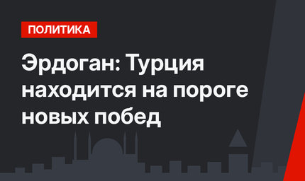 Эрдоган: Турция находится на пороге новых побед