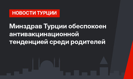 Минздрав Турции обеспокоен антивакцинационной тенденцией среди родителей