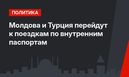 Молдова и Турция перейдут к поездкам по внутренним паспортам