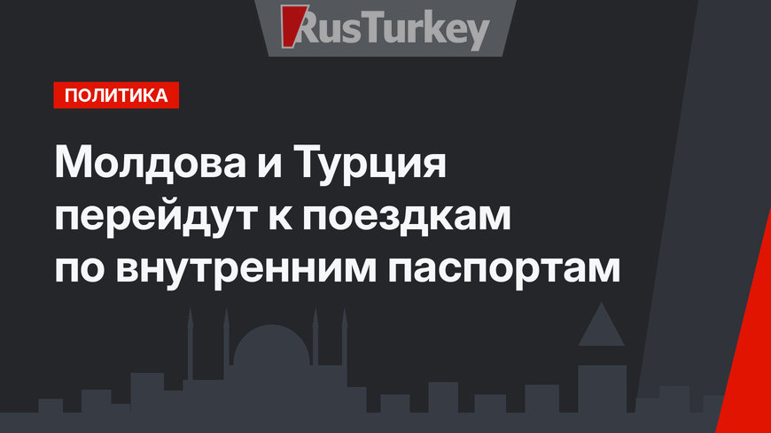 Молдова и Турция перейдут к поездкам по внутренним паспортам