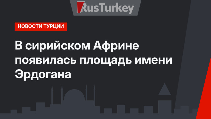 В сирийском Африне появилась площадь имени Эрдогана