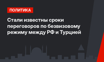 Стали известны сроки переговоров по безвизовому режиму между РФ и Турцией
