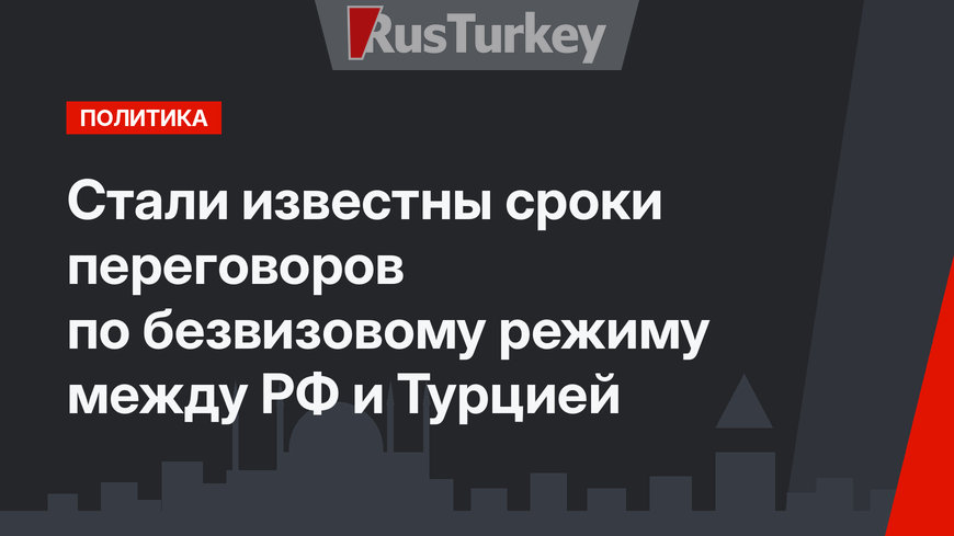 Стали известны сроки переговоров по безвизовому режиму между РФ и Турцией
