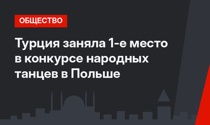 Турция заняла 1-е место в конкурсе народных танцев в Польше
