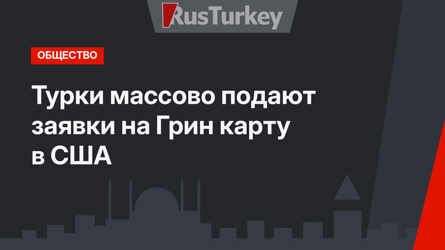 Турки массово подают заявки на Грин карту в США