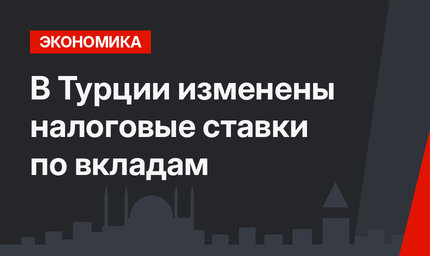 В Турции изменены налоговые ставки по вкладам