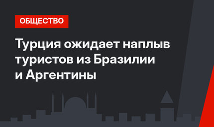 Турция ожидает наплыв туристов из Бразилии и Аргентины