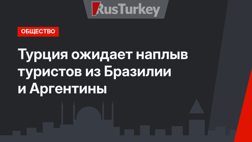 Турция ожидает наплыв туристов из Бразилии и Аргентины