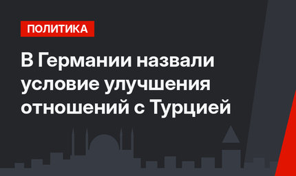 В Германии назвали условие улучшения отношений с Турцией