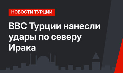 ВВС Турции нанесли удары по северу Ирака