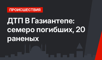 ДТП В Газиантепе: семеро погибших, 20 раненых