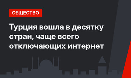 Турция вошла в десятку стран, чаще всего отключающих интернет