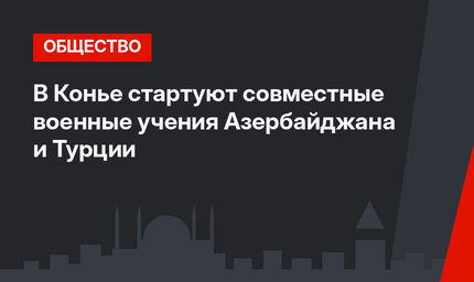 В Конье стартуют совместные военные учения Азербайджана и Турции