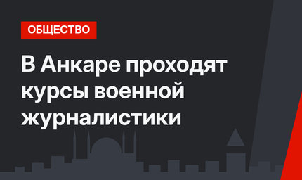 В Анкаре проходят курсы военной журналистики