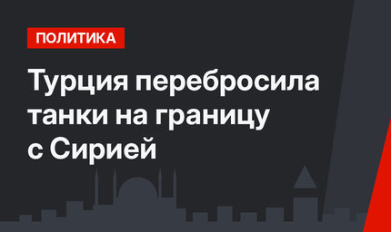 Турция перебросила танки на границу с Сирией 