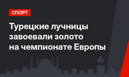 Турецкие лучницы завоевали золото на чемпионате Европы