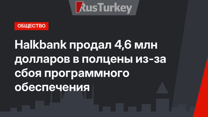 Halkbank продал 4,6 млн долларов в полцены из-за сбоя программного обеспечения