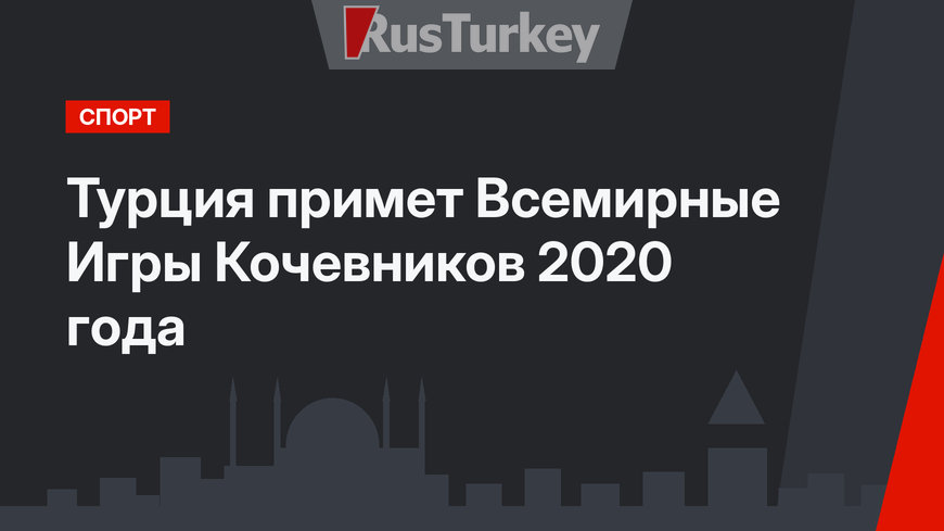 Турция примет Всемирные Игры Кочевников 2020 года