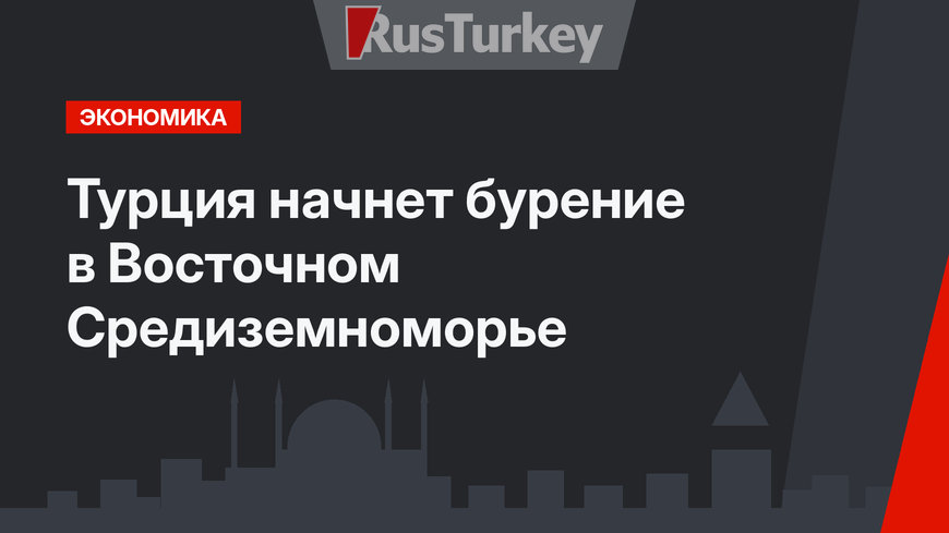 Турция начнет бурение в Восточном Средиземноморье