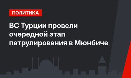 ВС Турции провели очередной этап патрулирования в Мюнбиче