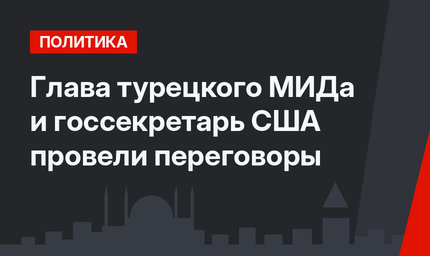 Глава турецкого МИДа и госсекретарь США провели переговоры