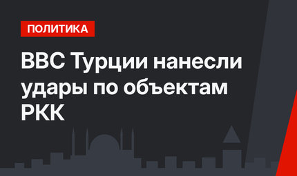 ВВС Турции нанесли удары по объектам РКК