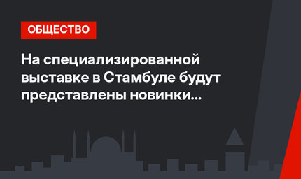 На специализированной выставке в Стамбуле будут представлены новинки оборонной промышленности