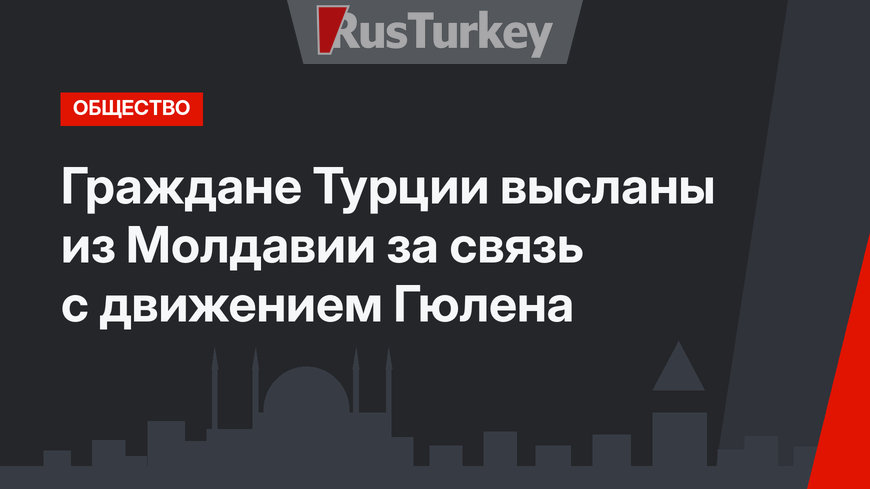 Граждане Турции высланы из Молдавии за связь с движением Гюлена