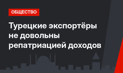 Турецкие экспортёры не довольны репатриацией доходов