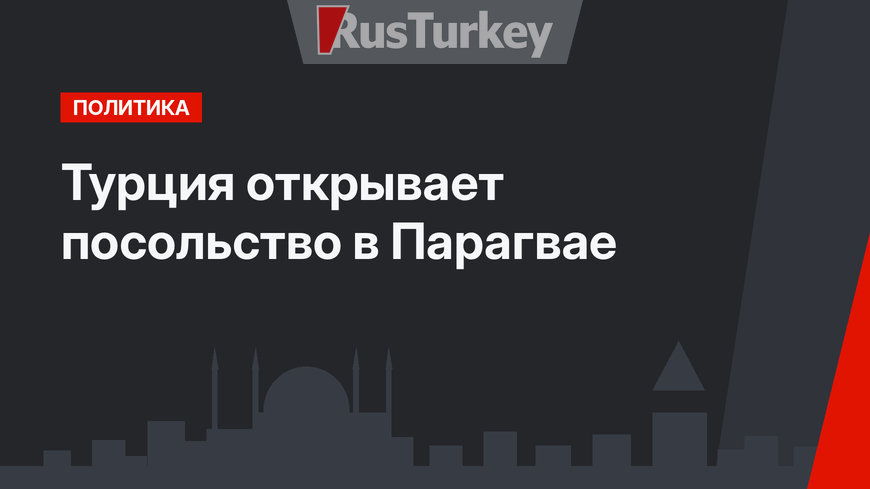 Турция открывает посольство в Парагвае