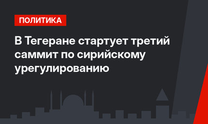 В Тегеране стартует третий саммит по сирийскому урегулированию