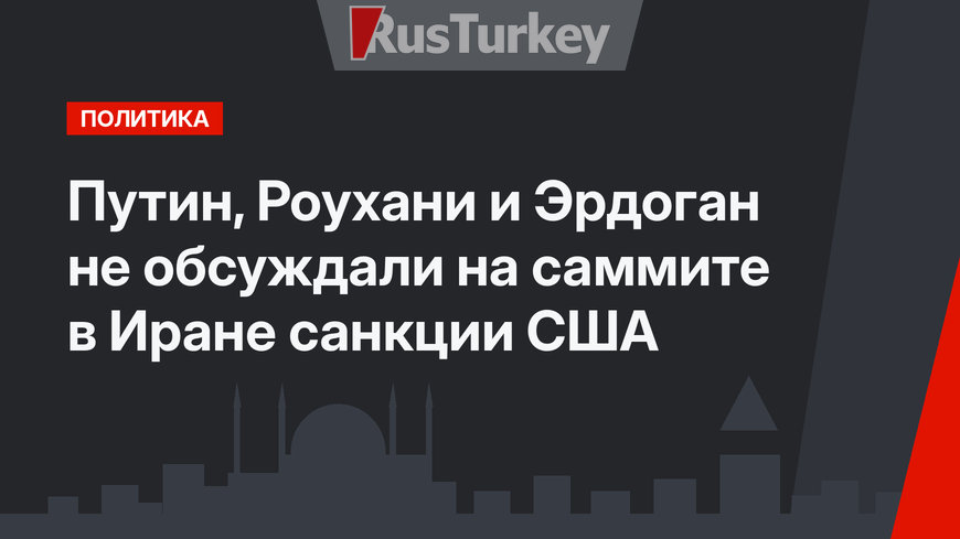 Путин, Роухани и Эрдоган не обсуждали на саммите в Иране санкции США