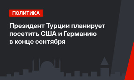 Президент Турции планирует посетить США и Германию в конце сентября 