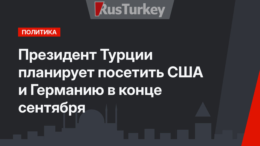 Президент Турции планирует посетить США и Германию в конце сентября 