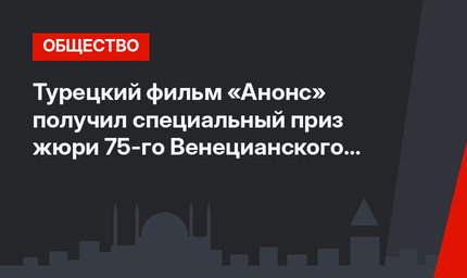 Турецкий фильм «Анонс» получил специальный приз жюри 75-го Венецианского кинофестиваля