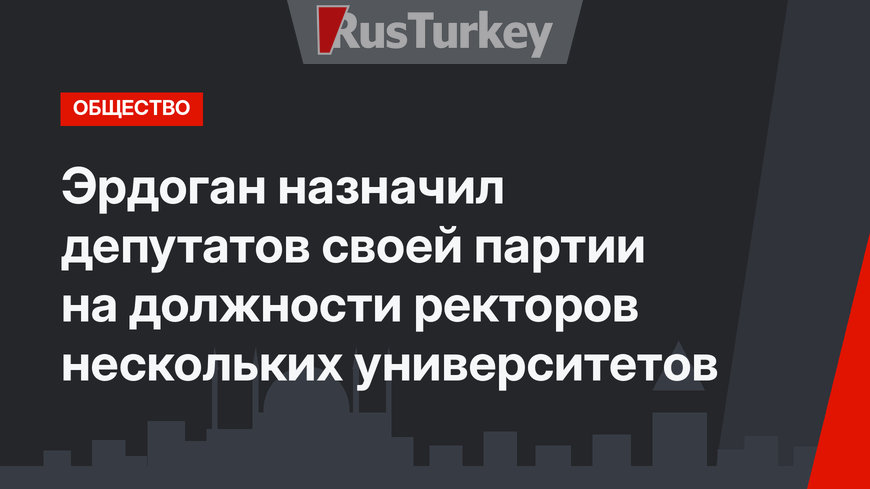 Эрдоган назначил депутатов своей партии на должности ректоров нескольких университетов