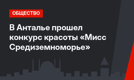 В Анталье прошел конкурс красоты «Мисс Средиземноморье»